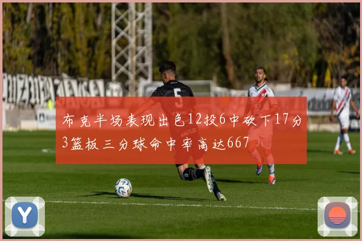 布克半场表现出色12投6中砍下17分3篮板三分球命中率高达667