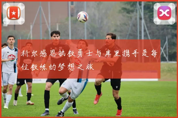 科尔感恩执教勇士与库里携手是每位教练的梦想之旅