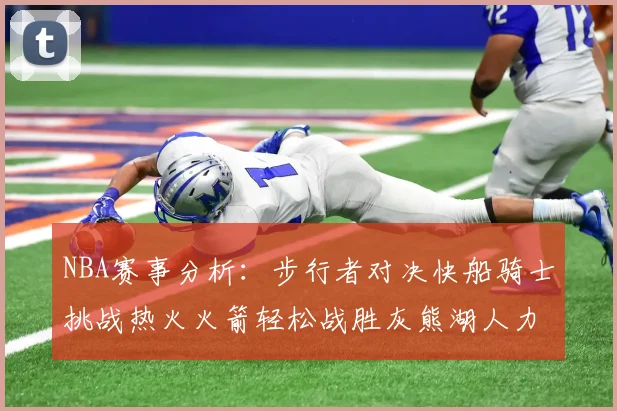 NBA赛事分析：步行者对决快船骑士挑战热火火箭轻松战胜灰熊湖人力克篮网