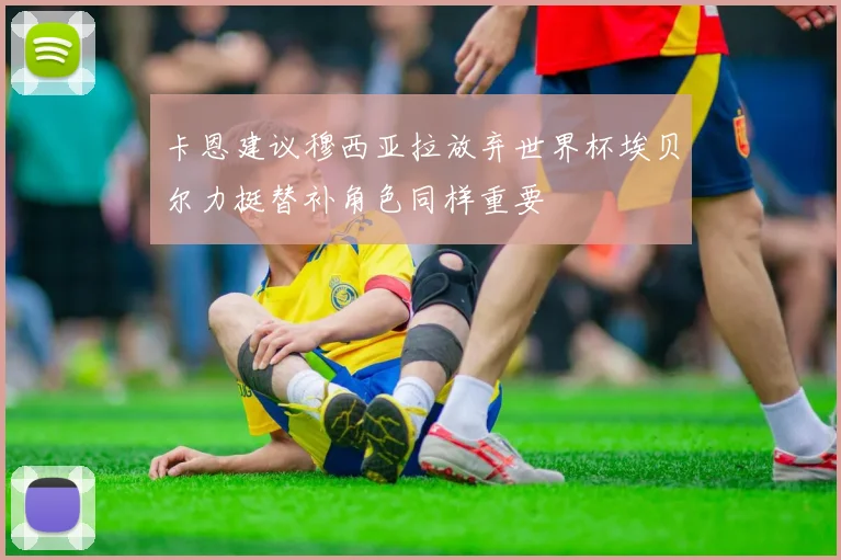 卡恩建议穆西亚拉放弃世界杯埃贝尔力挺替补角色同样重要