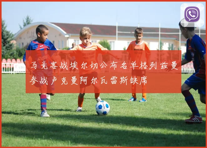 马竞客战埃尔切公布名单格列兹曼参战卢克曼阿尔瓦雷斯缺席